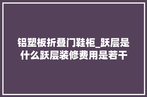 铝塑板折叠门鞋柜_跃层是什么跃层装修费用是若干