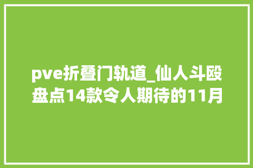 pve折叠门轨道_仙人斗殴盘点14款令人期待的11月大年夜作赶紧来收藏