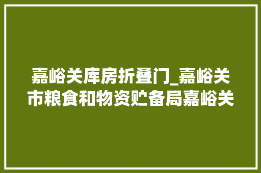 嘉峪关库房折叠门_嘉峪关市粮食和物资贮备局嘉峪关市救灾物资库库房地面改造及货架设备采购项目公开招标通知书记