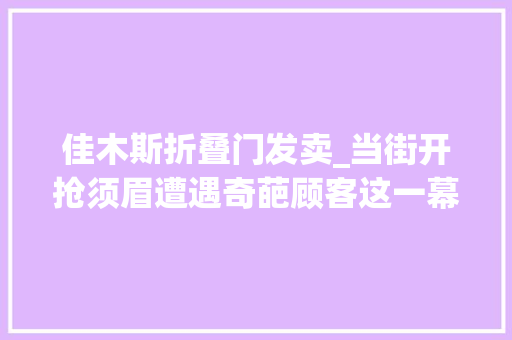 佳木斯折叠门发卖_当街开抢须眉遭遇奇葩顾客这一幕被拍下