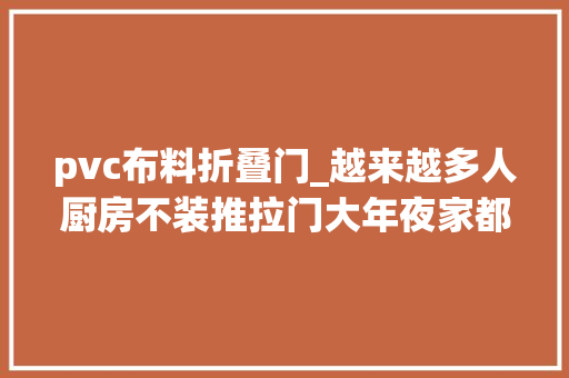 pvc布料折叠门_越来越多人厨房不装推拉门大年夜家都在装隐形门真的太聪明了