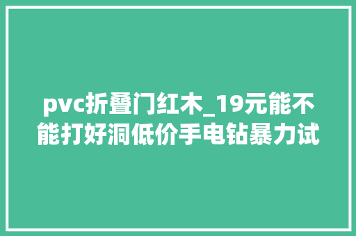 pvc折叠门红木_19元能不能打好洞低价手电钻暴力试用