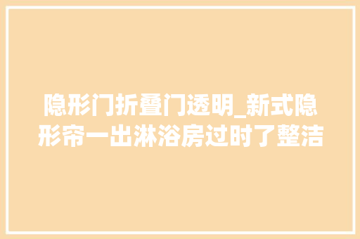 隐形门折叠门透明_新式隐形帘一出淋浴房过时了整洁美观省空间太机警