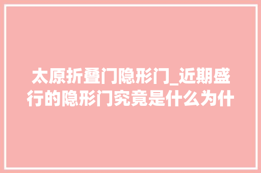 太原折叠门隐形门_近期盛行的隐形门究竟是什么为什么大年夜受追捧 防火门
