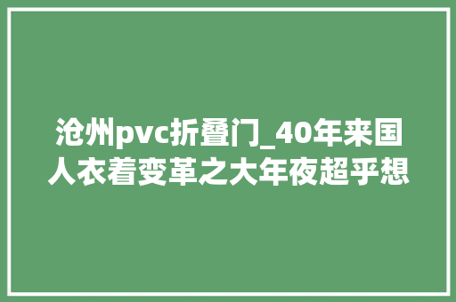 沧州pvc折叠门_40年来国人衣着变革之大年夜超乎想象