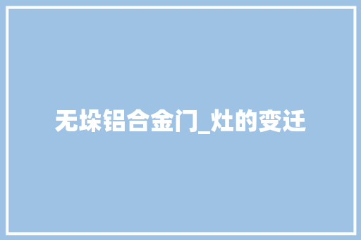 无垛铝合金门_灶的变迁