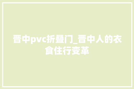 晋中pvc折叠门_晋中人的衣食住行变革