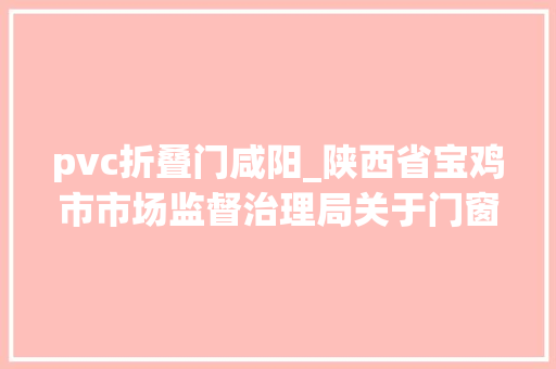 pvc折叠门咸阳_陕西省宝鸡市市场监督治理局关于门窗用未增塑聚氯乙烯PVC－U型材产品质量监督抽查结果通知书记 玻璃门