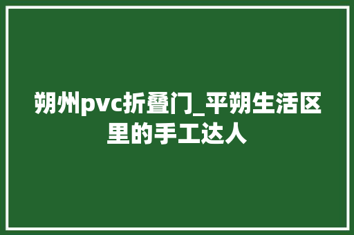 朔州pvc折叠门_平朔生活区里的手工达人