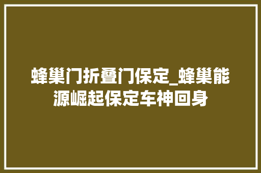 蜂巢门折叠门保定_蜂巢能源崛起保定车神回身