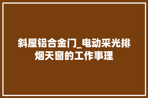 斜屋铝合金门_电动采光排烟天窗的工作事理
