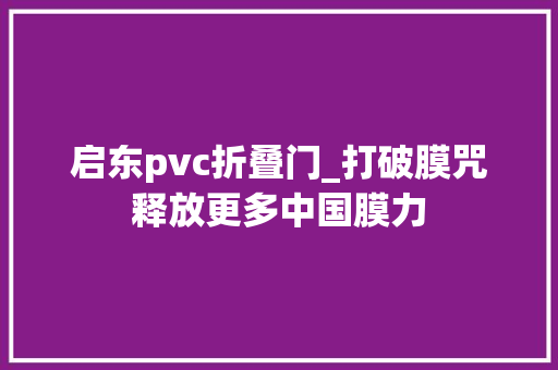 启东pvc折叠门_打破膜咒释放更多中国膜力