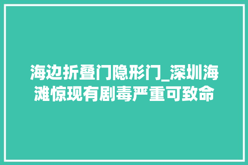 海边折叠门隐形门_深圳海滩惊现有剧毒严重可致命