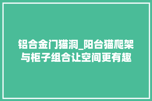 铝合金门猫洞_阳台猫爬架与柜子组合让空间更有趣