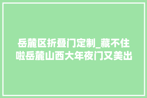 岳麓区折叠门定制_藏不住啦岳麓山西大年夜门又美出圈了附图一键解锁