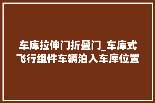 车库拉伸门折叠门_车库式飞行组件车辆泊入车库位置内部