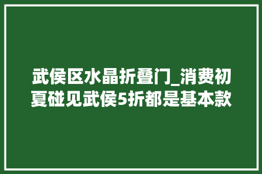 武侯区水晶折叠门_消费初夏碰见武侯5折都是基本款6月一大年夜波消费活动正在赶来