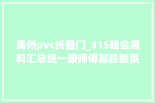 禹州pvc折叠门_315晚会黑料汇总统一康师傅脚踩酸菜女主播实为抠脚大年夜汉 塑钢门