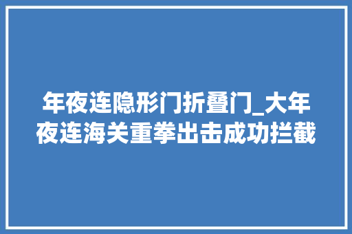 年夜连隐形门折叠门_大年夜连海关重拳出击成功拦截三千余只隐形杀手德国小蠊