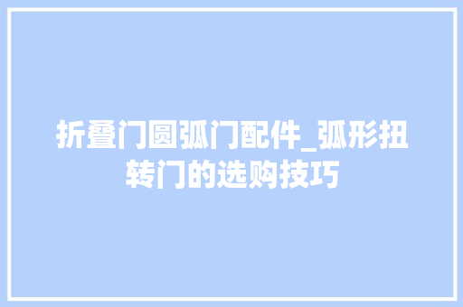 折叠门圆弧门配件_弧形扭转门的选购技巧