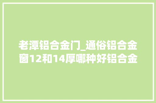 老潭铝合金门_通俗铝合金窗12和14厚哪种好铝合金窗价格差异选购须知