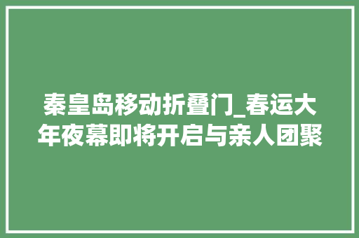 秦皇岛移动折叠门_春运大年夜幕即将开启与亲人团聚快来看看 玻璃门