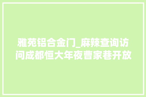 雅苑铝合金门_麻辣查询访问成都恒大年夜曹家巷开放式小区安装门禁商铺业主与商户集体喊话不合意
