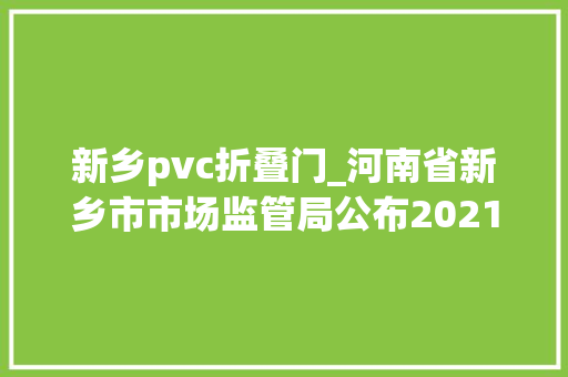 新乡pvc折叠门_河南省新乡市市场监管局公布2021年市抽产品质量监督抽查结果