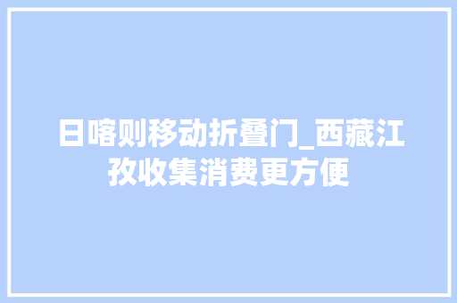 日喀则移动折叠门_西藏江孜收集消费更方便