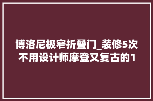博洛尼极窄折叠门_装修5次不用设计师摩登又复古的171㎡切实其实酷到飞起