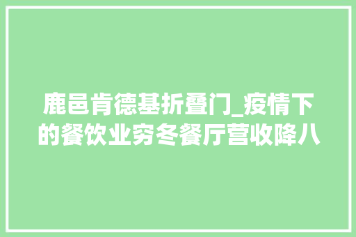 鹿邑肯德基折叠门_疫情下的餐饮业穷冬餐厅营收降八成外卖小哥一天只接七单影响远超非典