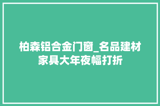 柏森铝合金门窗_名品建材家具大年夜幅打折