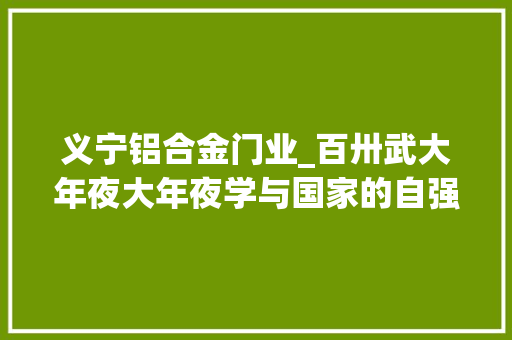 义宁铝合金门业_百卅武大年夜大年夜学与国家的自强之路