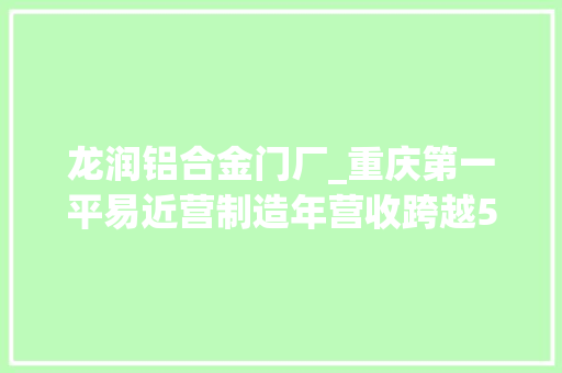 龙润铝合金门厂_重庆第一平易近营制造年营收跨越500亿元已经甩开了宗申力帆