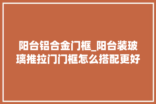 阳台铝合金门框_阳台装玻璃推拉门门框怎么搭配更好看