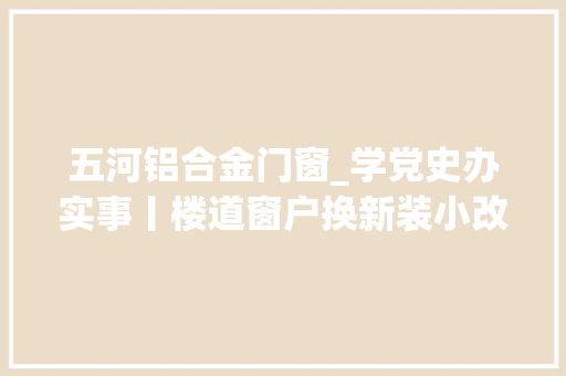五河铝合金门窗_学党史办实事丨楼道窗户换新装小改变暖人心