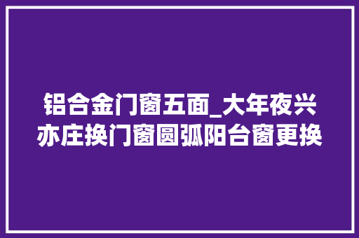 铝合金门窗五面_大年夜兴亦庄换门窗圆弧阳台窗更换60系列喷鼻香槟色 塑钢门