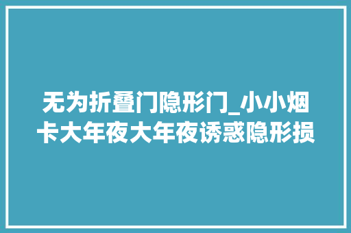 无为折叠门隐形门_小小烟卡大年夜大年夜诱惑隐形损害需关注