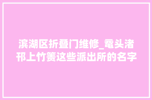 滨湖区折叠门维修_鼋头渚邗上竹箦这些派出所的名字到底怎么读