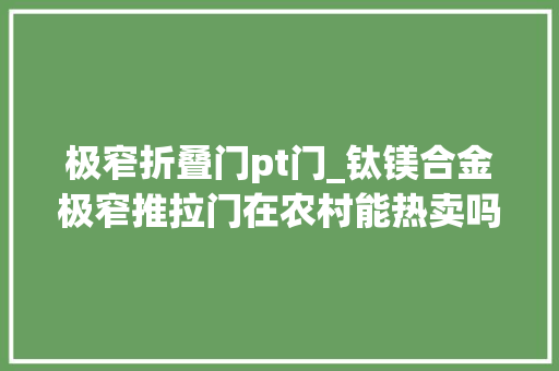 极窄折叠门pt门_钛镁合金极窄推拉门在农村能热卖吗 实木门