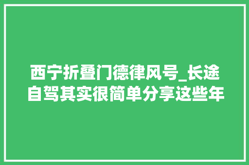 西宁折叠门德律风号_长途自驾其实很简单分享这些年自驾的心得和经验