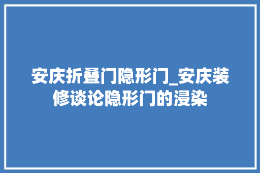 安庆折叠门隐形门_安庆装修谈论隐形门的浸染