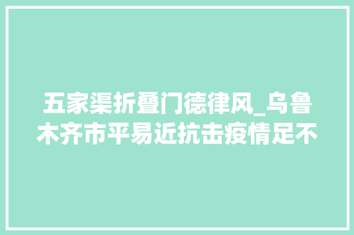 五家渠折叠门德律风_乌鲁木齐市平易近抗击疫情足不出户即刻购电 折叠门