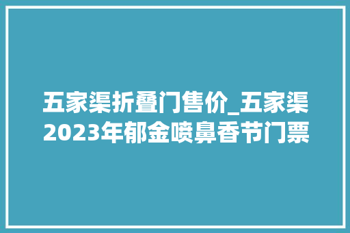 五家渠折叠门售价_五家渠2023年郁金喷鼻香节门票政策