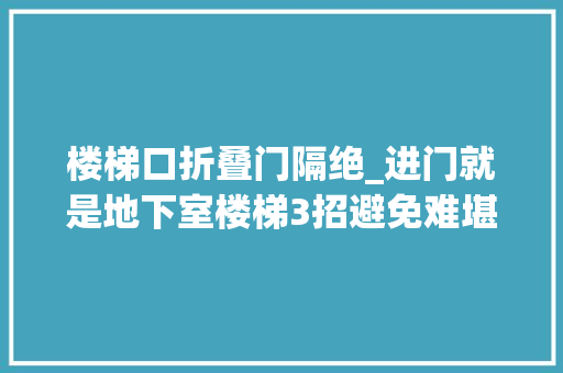 楼梯口折叠门隔绝_进门就是地下室楼梯3招避免难堪装镂空墙做隔断好看又大年夜气 实木门