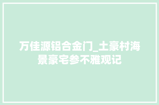 万佳源铝合金门_土豪村海景豪宅参不雅观记