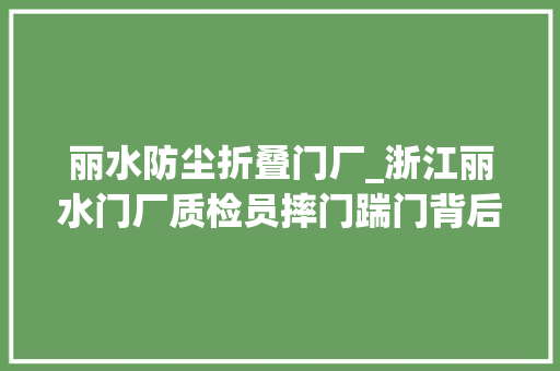 丽水防尘折叠门厂_浙江丽水门厂质检员摔门踹门背后的神奇工作岗位