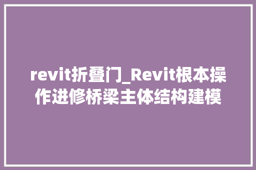 revit折叠门_Revit根本操作进修桥梁主体结构建模
