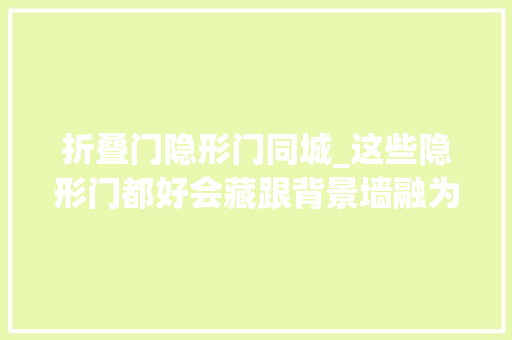 折叠门隐形门同城_这些隐形门都好会藏跟背景墙融为一体差点看不到了