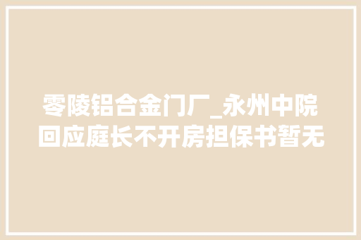 零陵铝合金门厂_永州中院回应庭长不开房担保书暂无创造不正当关系